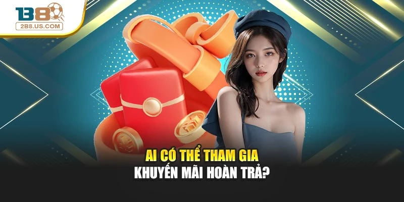 Ai có thể tham gia khuyến mãi hoàn trả?