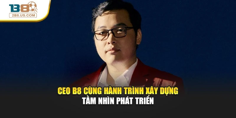Ceo B8 cùng hành trình xây dựng tầm nhìn phát triển