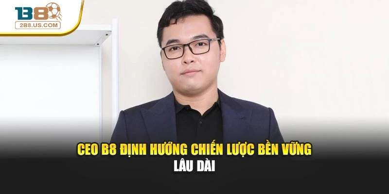 CEO B8 định hướng chiến lược bền vững lâu dài