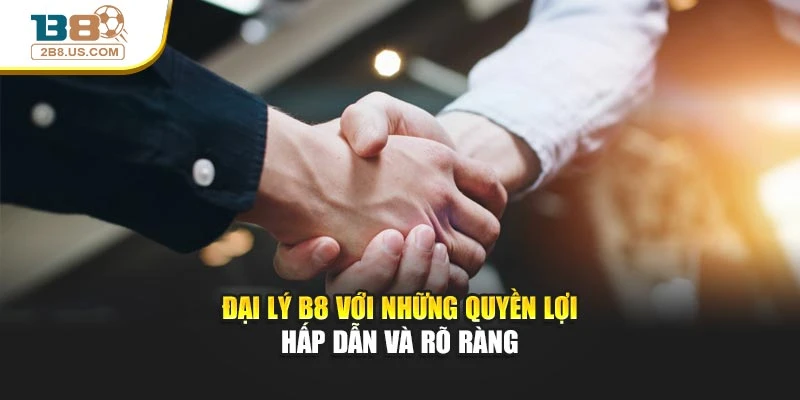 Đại lý B8 với những quyền lợi hấp dẫn, rõ ràng