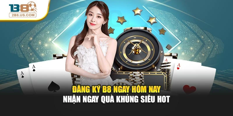 Đăng Ký B8 Ngay Hôm Nay – Nhận Ngay Quà Khủng Siêu Hot