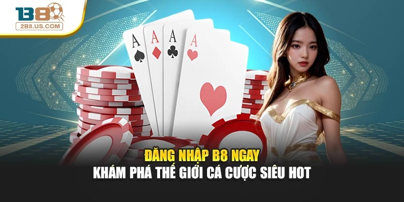 Đăng Nhập B8 Ngay – Khám Phá Thế Giới Cá Cược Siêu Hot