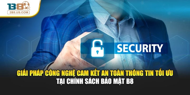 Giải pháp công nghệ cam kết an toàn thông tin tối ưu tại chính sách bảo mật B8