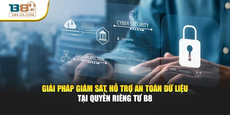 Giải pháp giám sát, hỗ trợ an toàn dữ liệu tại quyền riêng tư B8