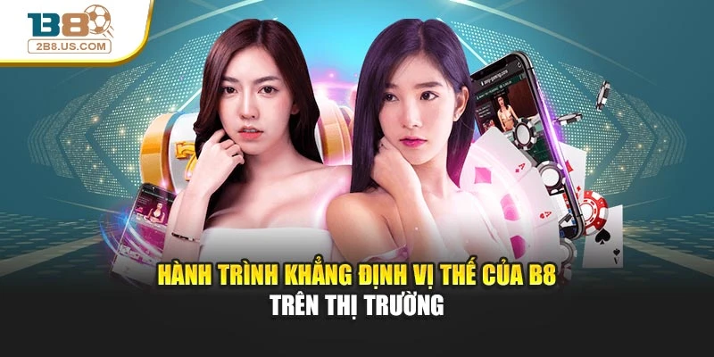 Hành trình khẳng định vị thế của giới thiệu B8 trên thị trường