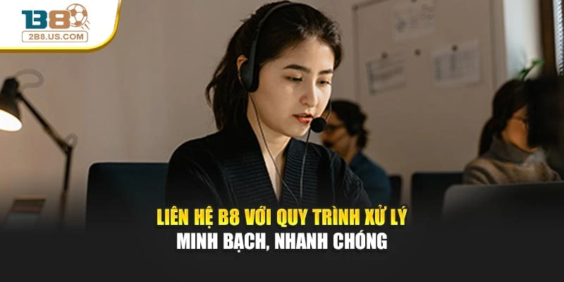 Liên hệ B8 với quy trình xử lý minh bạch, nhanh chóng