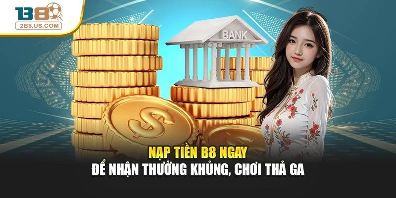 Nạp Tiền B8 Ngay Để Nhận Thưởng Khủng, Chơi Thả Ga