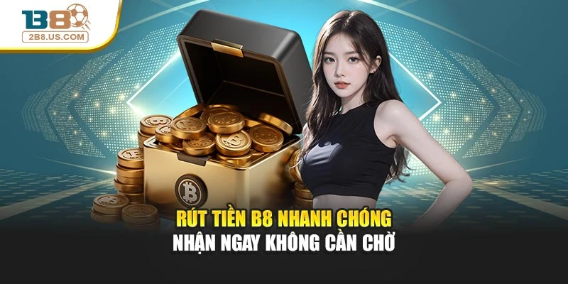 Rút Tiền B8 Nhanh Chóng – Nhận Ngay Không Cần Chờ