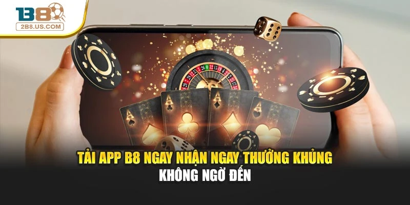 Tải App B8 Ngay Nhận Ngay Thưởng Khủng Không Ngờ Đến