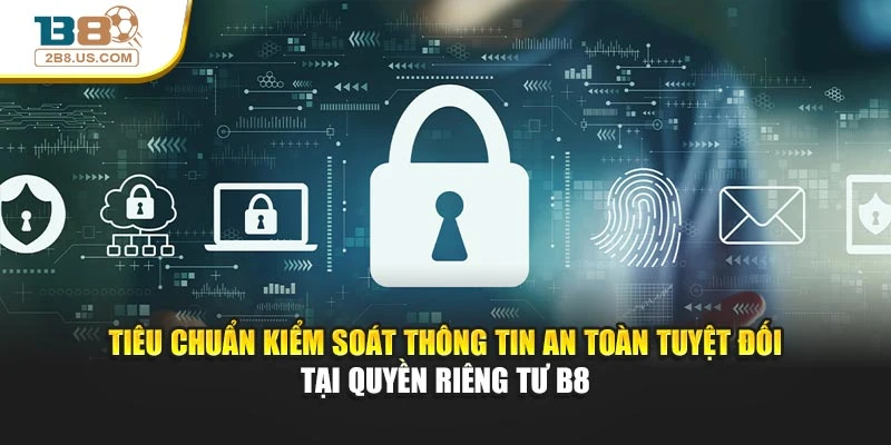 Tiêu chuẩn kiểm soát thông tin an toàn tuyệt đối tại quyền riêng tư B8