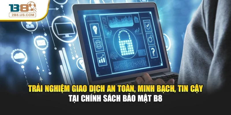 Trải nghiệm giao dịch an toàn, minh bạch, tin cậy tại chính sách bảo mật B8