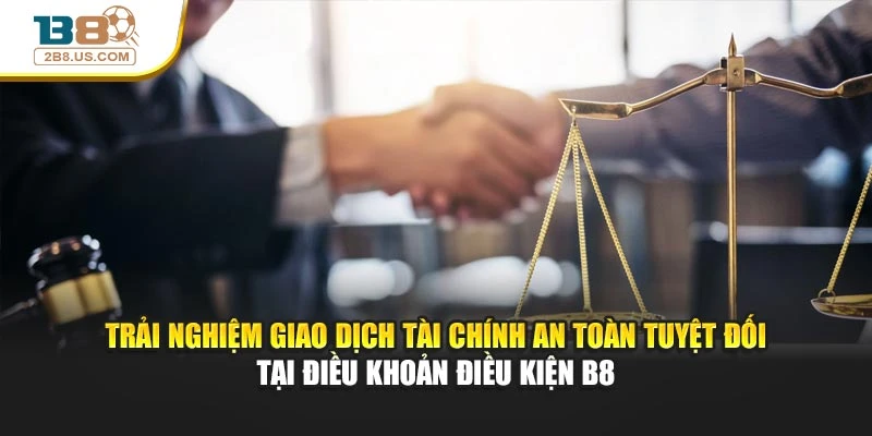 Trải nghiệm giao dịch tài chính an toàn tuyệt đối tại điều khoản điều kiện B8