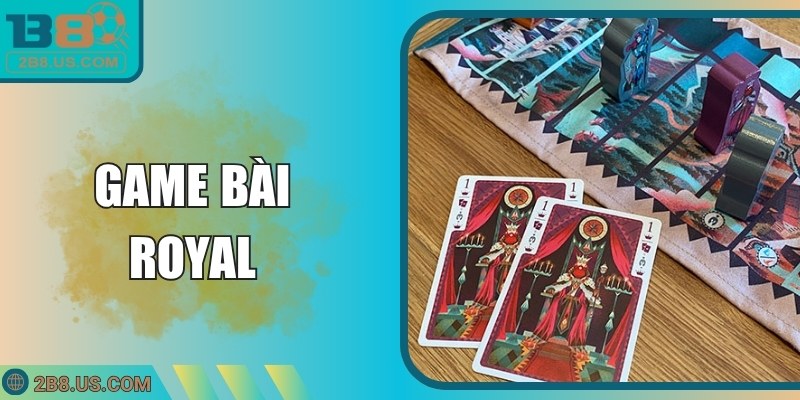 Game Bài Royal Khám Phá Tại B8 Với Chiến Thuật Vượt Trội