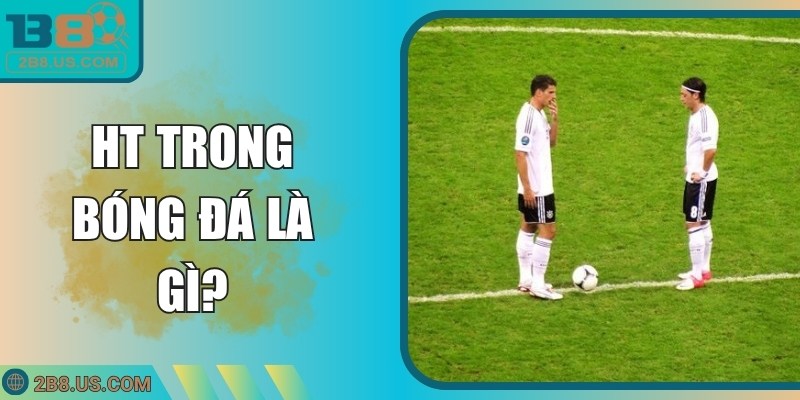 HT Trong Bóng Đá Là Gì? Khám Phá Ý Nghĩa, Cách Thực Hiện